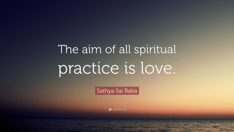 Sathya Sai Baba Quote: “The aim of all spiritual practice is love.”