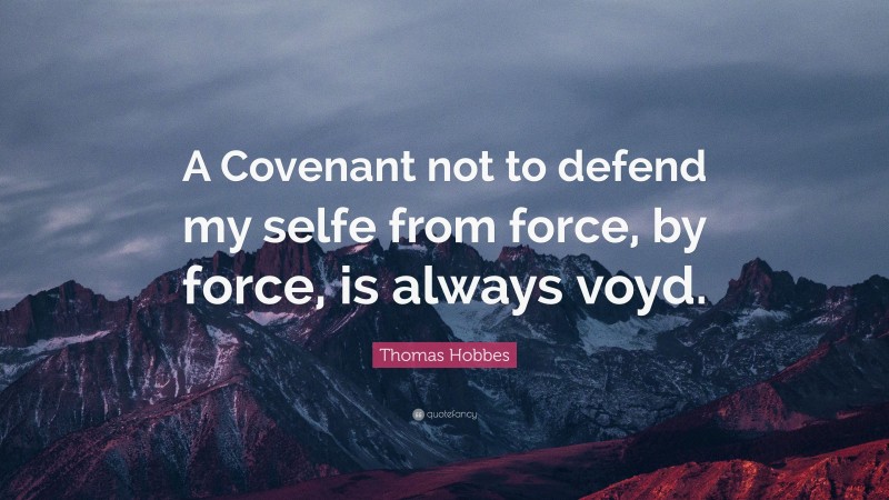 Thomas Hobbes Quote: “A Covenant not to defend my selfe from force, by force, is always voyd.”
