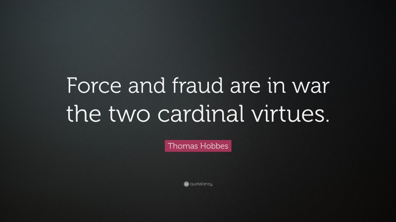 Thomas Hobbes Quote: “Force and fraud are in war the two cardinal virtues.”
