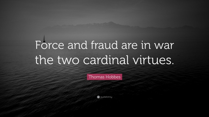 Thomas Hobbes Quote: “Force and fraud are in war the two cardinal virtues.”