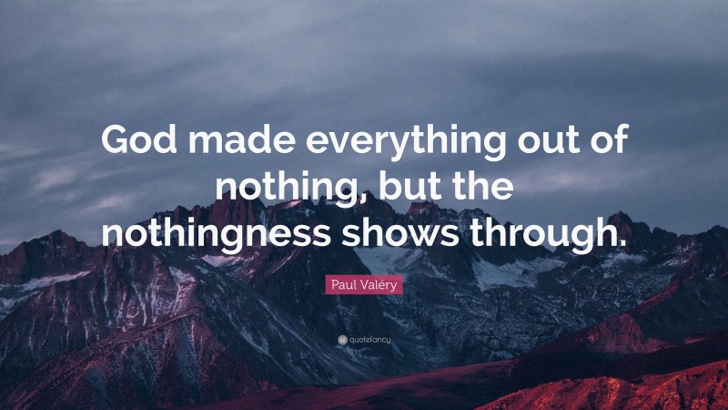 Paul Valéry Quote: “God made everything out of nothing, but the nothingness shows through.”