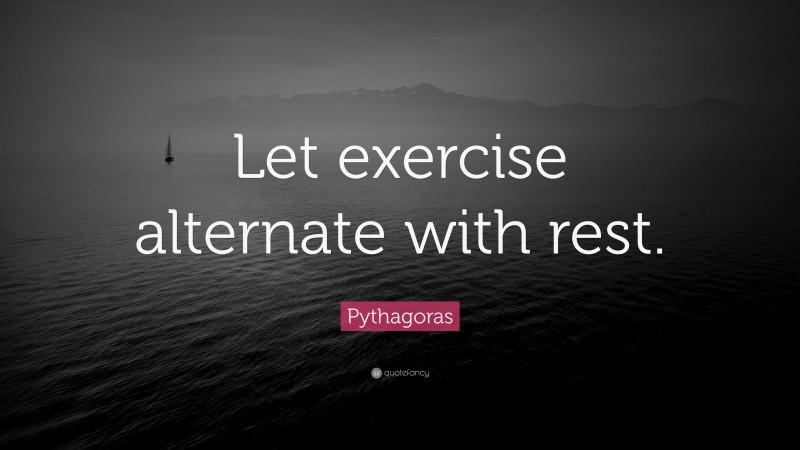 Pythagoras Quote: “Let exercise alternate with rest.”