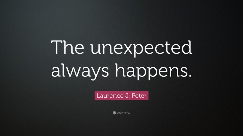 Laurence J. Peter Quote: “The unexpected always happens.”