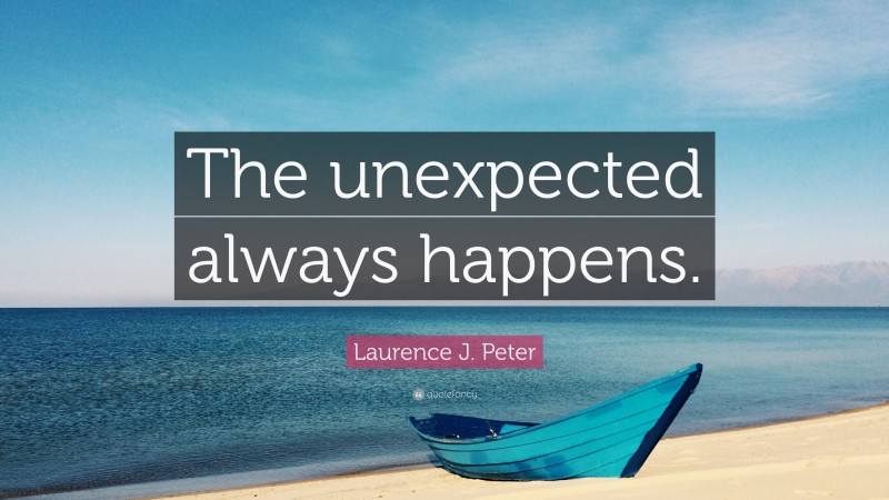 Laurence J. Peter Quote: “The unexpected always happens.”