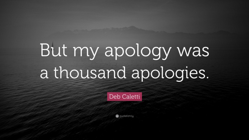 Deb Caletti Quote: “But my apology was a thousand apologies.”
