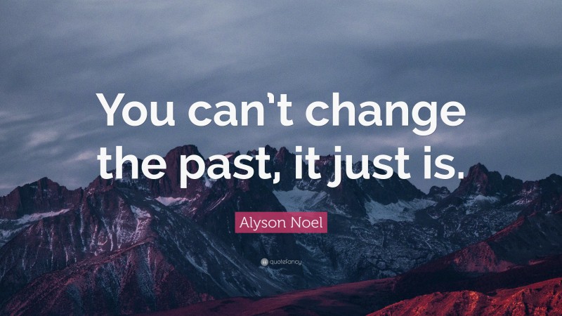 Alyson Noel Quote: “You can’t change the past, it just is.”