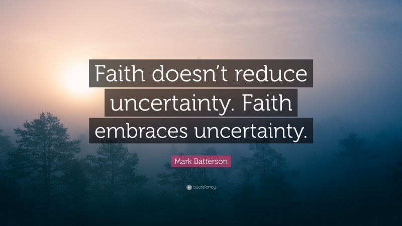 Mark Batterson Quote: “Faith doesn’t reduce uncertainty. Faith embraces uncertainty.”