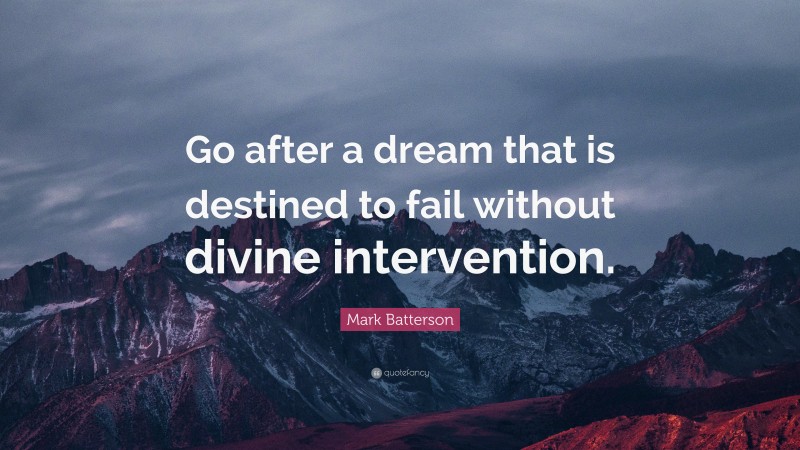 Mark Batterson Quote: “Go after a dream that is destined to fail without divine intervention.”