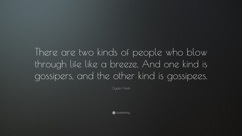 Ogden Nash Quote: “There are two kinds of people who blow through life like a breeze, And one kind is gossipers, and the other kind is gossipees.”