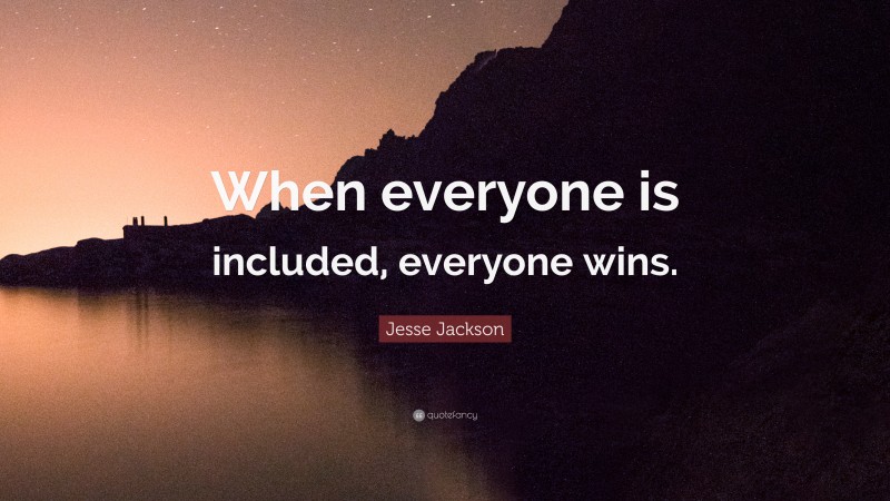Jesse Jackson Quote: “When everyone is included, everyone wins.”