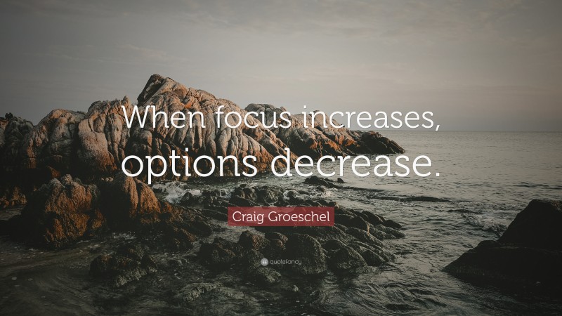 Craig Groeschel Quote: “When focus increases, options decrease.”
