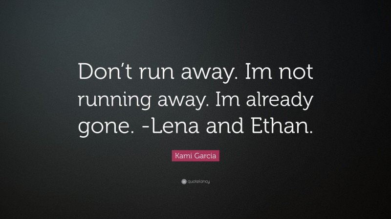 Kami Garcia Quote: “Don’t run away. Im not running away. Im already gone. -Lena and Ethan.”