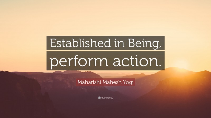 Maharishi Mahesh Yogi Quote: “Established in Being, perform action.”