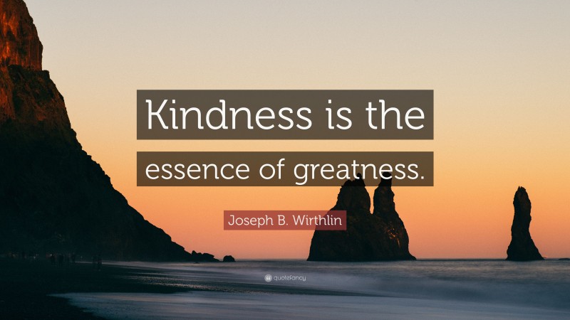 Joseph B. Wirthlin Quote: “Kindness is the essence of greatness.”