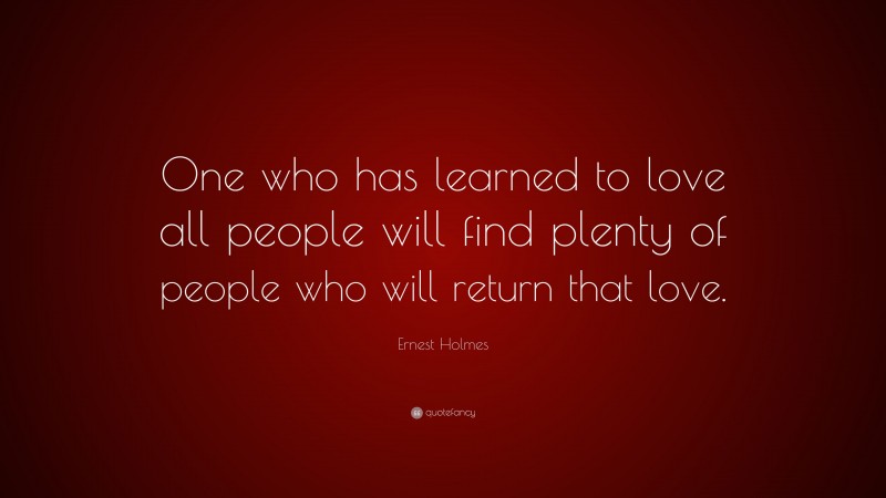 Ernest Holmes Quote: “One who has learned to love all people will find ...