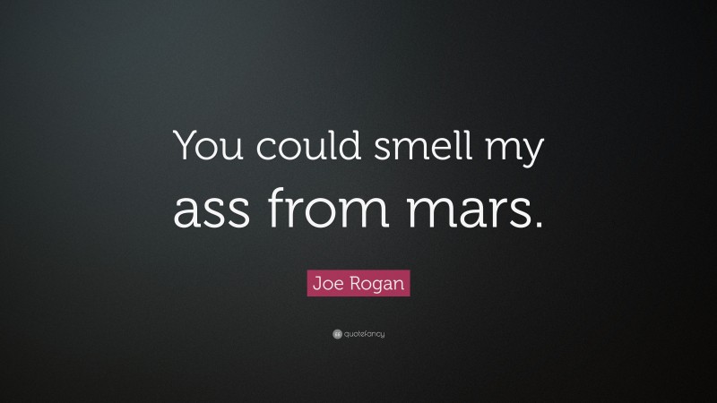 Joe Rogan Quote: “You could smell my ass from mars.”