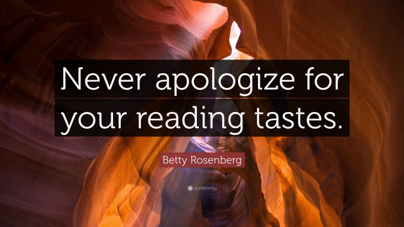 Betty Rosenberg Quote: “Never apologize for your reading tastes.”