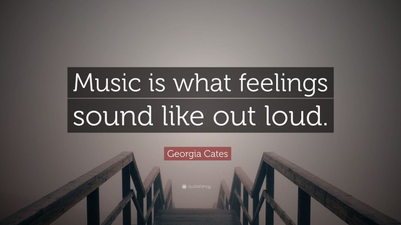 Georgia Cates Quote: “Music is what feelings sound like out loud.”