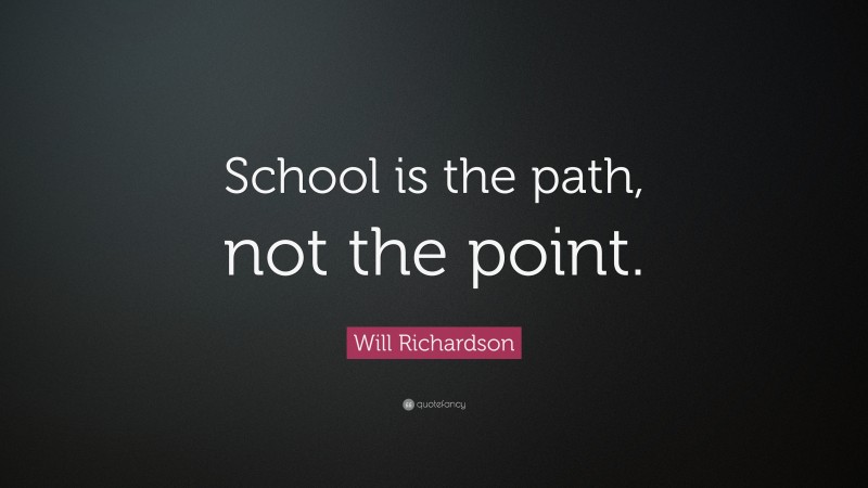 Will Richardson Quote: “School is the path, not the point.”