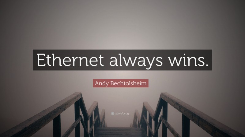 Andy Bechtolsheim Quote: “Ethernet always wins.”