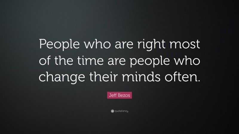 Jeff Bezos Quote: “People who are right most of the time are people who change their minds often.”
