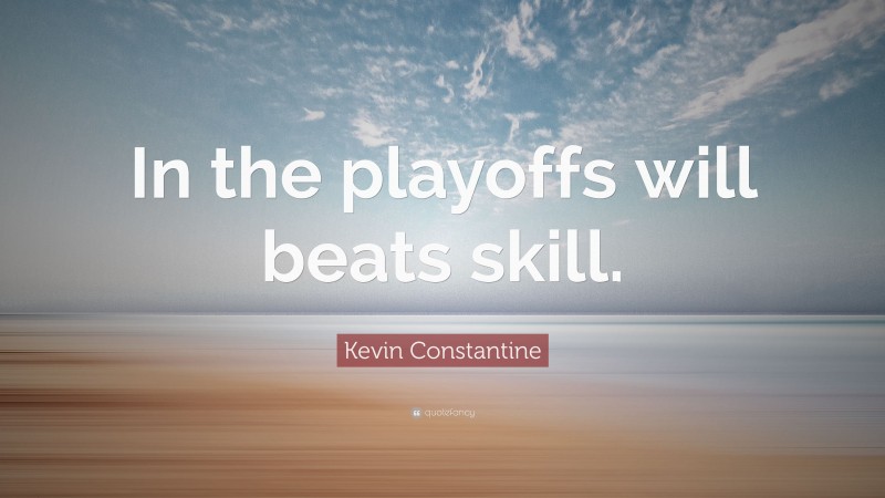 Kevin Constantine Quote: “In the playoffs will beats skill.”