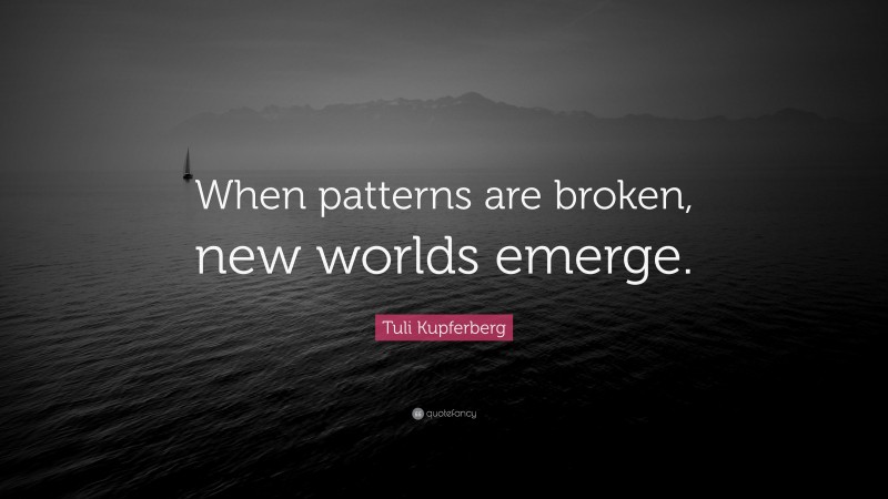 Tuli Kupferberg Quote: “When patterns are broken, new worlds emerge.”
