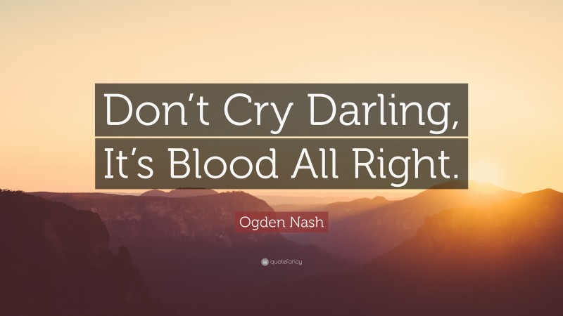 Ogden Nash Quote: “Don’t Cry Darling, It’s Blood All Right.”