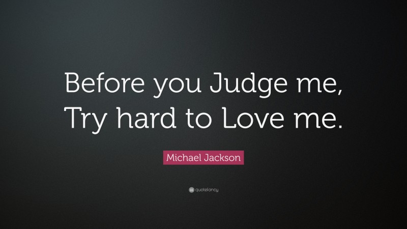 Michael Jackson Quote: “Before you Judge me, Try hard to Love me.”