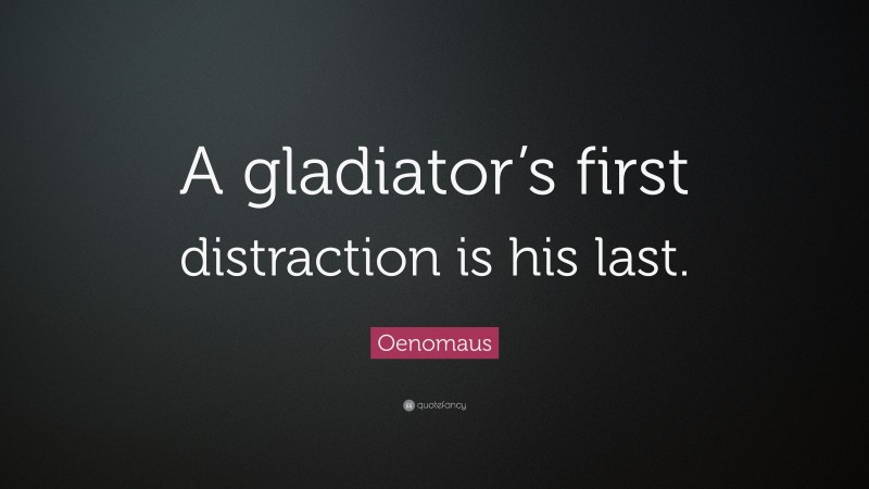 Oenomaus Quote: “A gladiator’s first distraction is his last.”