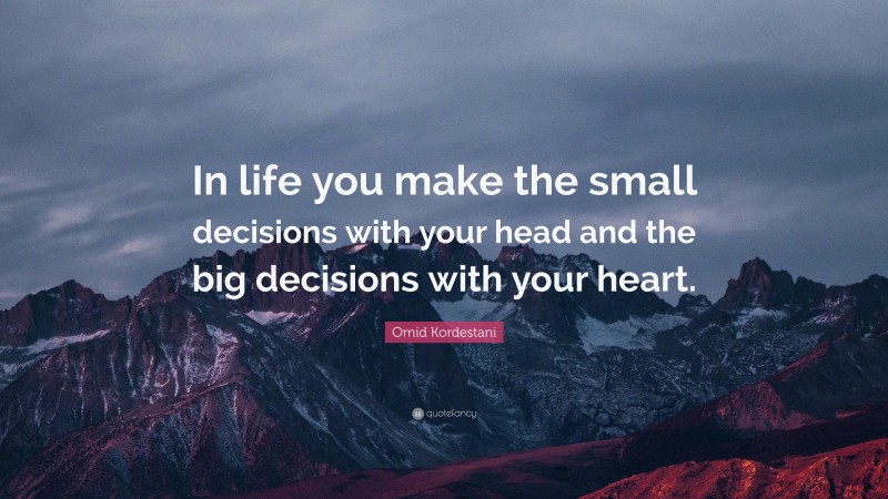 Omid Kordestani Quote: “In life you make the small decisions with your head and the big decisions with your heart.”