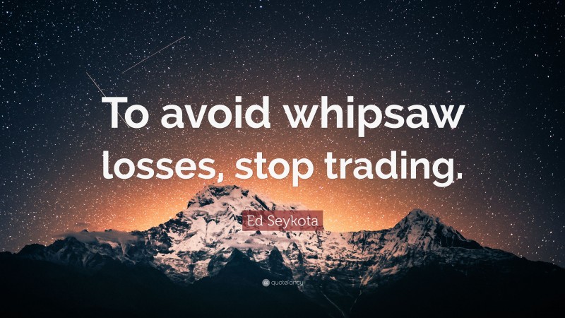 Ed Seykota Quote: “To avoid whipsaw losses, stop trading.”