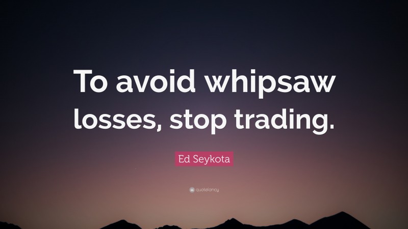 Ed Seykota Quote: “To avoid whipsaw losses, stop trading.”