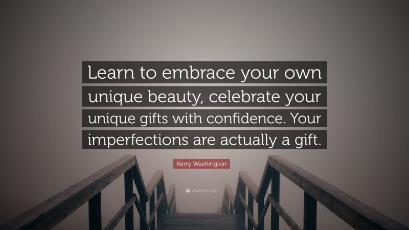 Kerry Washington Quote: “Learn to embrace your own unique beauty, celebrate your unique gifts with confidence. Your imperfections are actually a gift.”