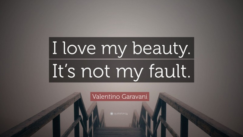 Valentino Garavani Quote: “I love my beauty. It’s not my fault.”