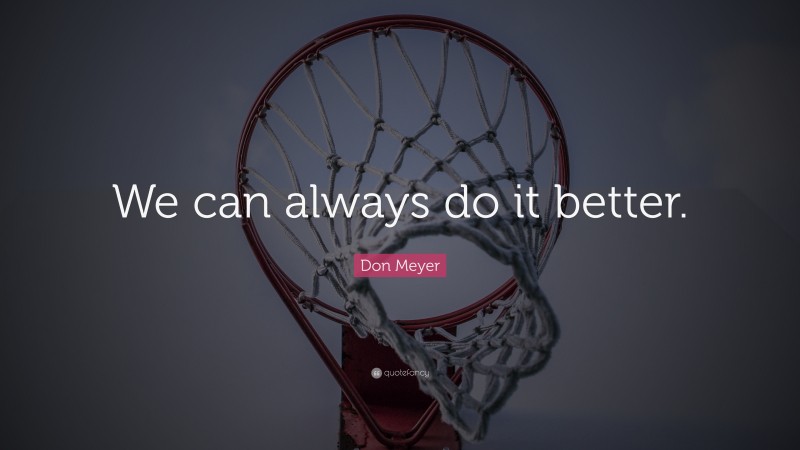 Don Meyer Quote: “We can always do it better.”