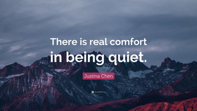 Justina Chen Quote: “There is real comfort in being quiet.”
