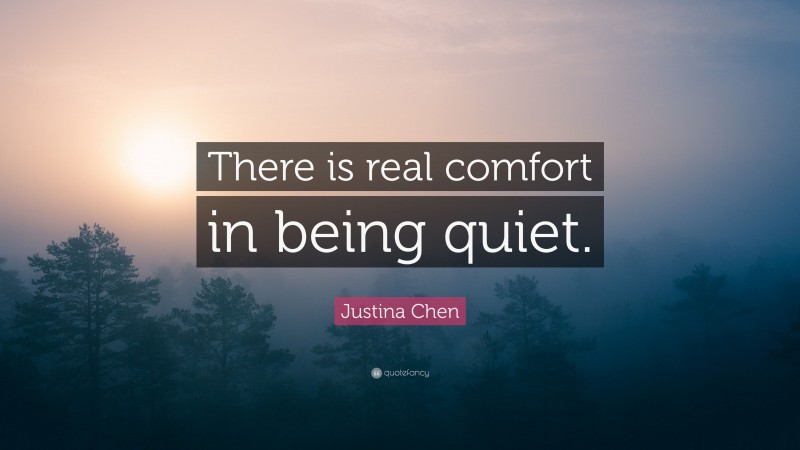 Justina Chen Quote: “There is real comfort in being quiet.”