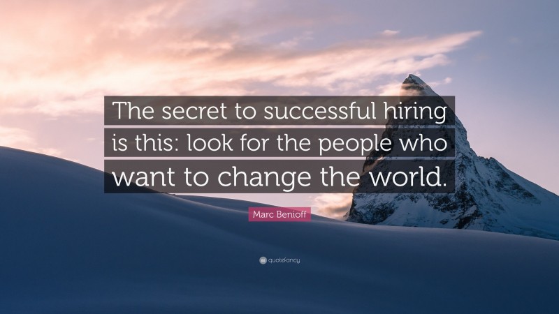 Marc Benioff Quote: “The secret to successful hiring is this: look for the people who want to change the world.”