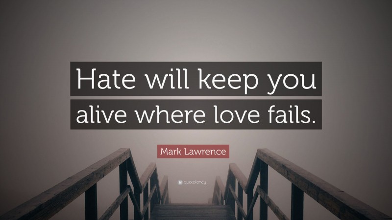 Mark Lawrence Quote: “Hate will keep you alive where love fails.”