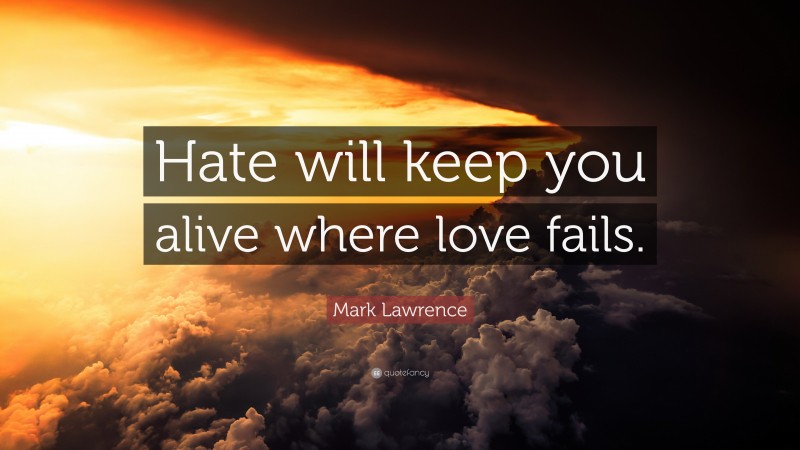 Mark Lawrence Quote: “Hate will keep you alive where love fails.”