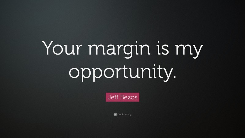 Jeff Bezos Quote: “Your margin is my opportunity.”