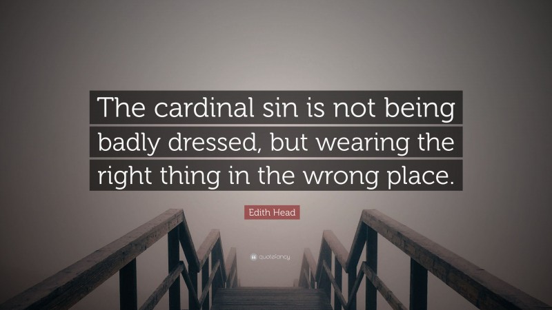 Edith Head Quote: “The cardinal sin is not being badly dressed, but wearing the right thing in the wrong place.”