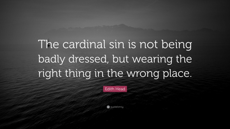 Edith Head Quote: “The cardinal sin is not being badly dressed, but wearing the right thing in the wrong place.”