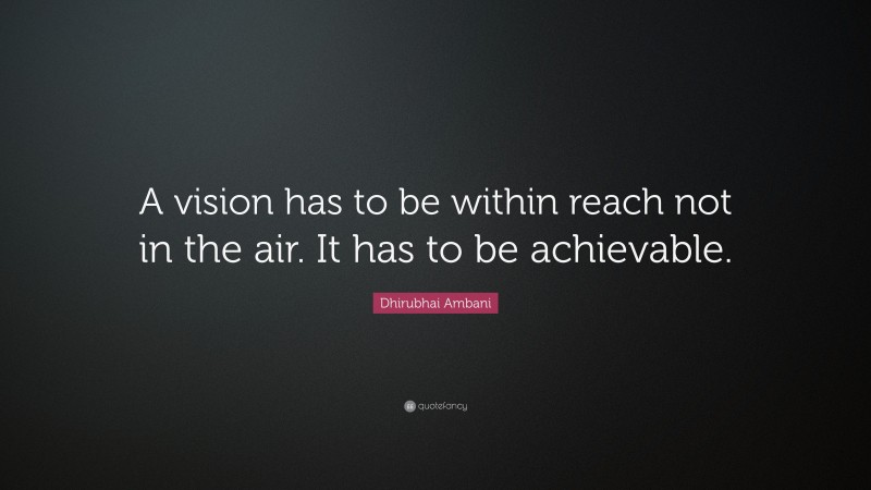 Dhirubhai Ambani Quote: “A vision has to be within reach not in the air. It has to be achievable.”