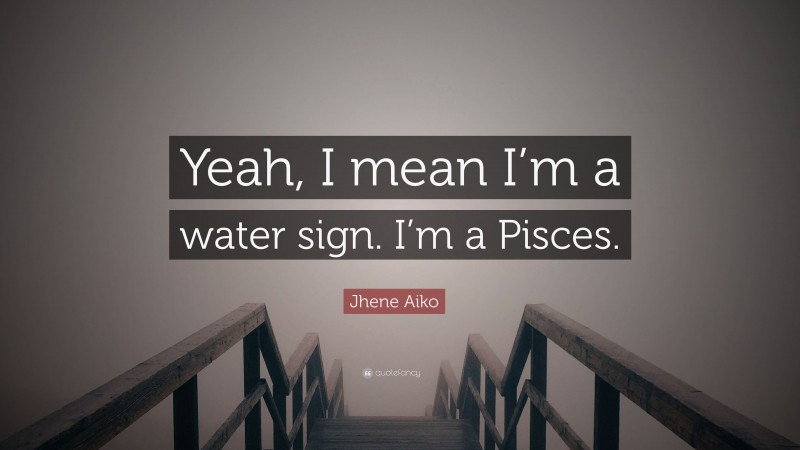 Jhene Aiko Quote: “Yeah, I mean I’m a water sign. I’m a Pisces.”