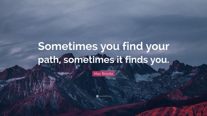 Max Brooks Quote: “Sometimes you find your path, sometimes it finds you.”