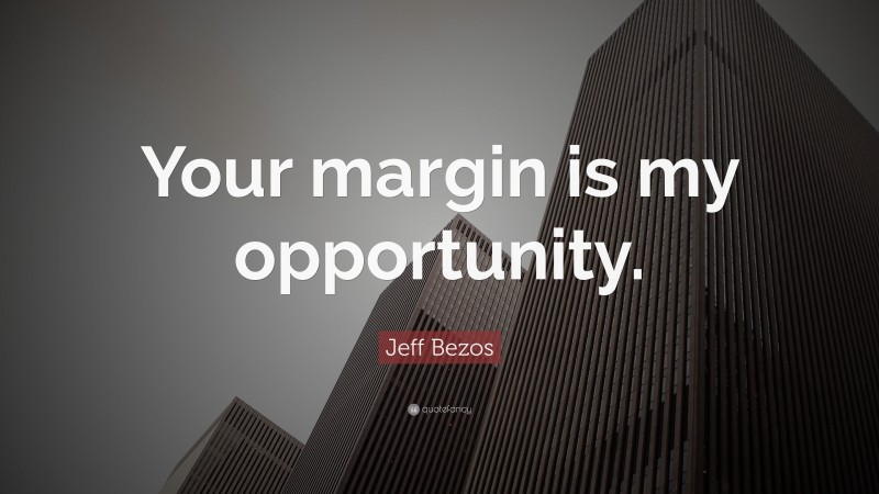Jeff Bezos Quote: “Your margin is my opportunity.”