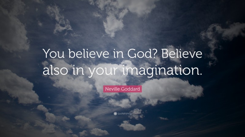 Neville Goddard Quote: “You believe in God? Believe also in your imagination.”