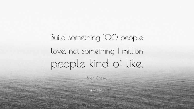 Brian Chesky Quote: “Build something 100 people love, not something 1 million people kind of like.”